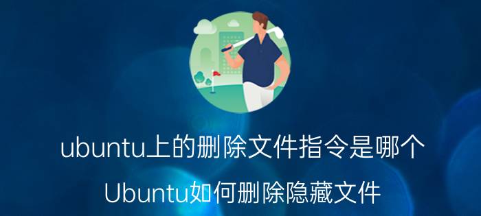 ubuntu上的删除文件指令是哪个 Ubuntu如何删除隐藏文件？